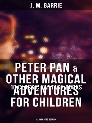 cover image of Peter Pan & Other Magical Adventures For Children--10 Classic Fantasy Books (Illustrated Edition)